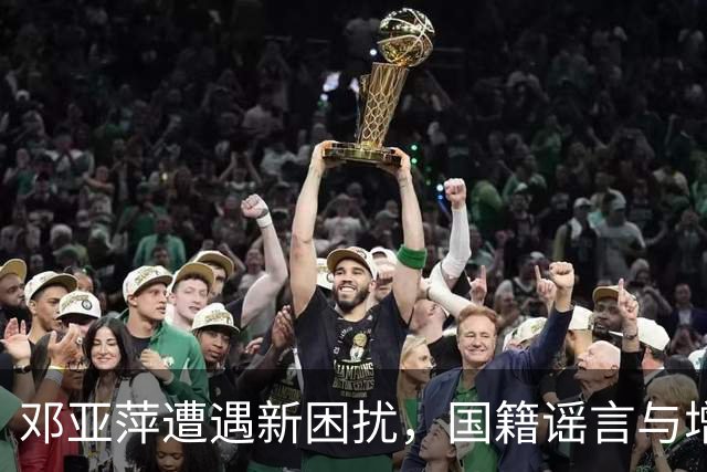 邓亚萍遭遇新困扰，国籍谣言与增高产品风波引发关注